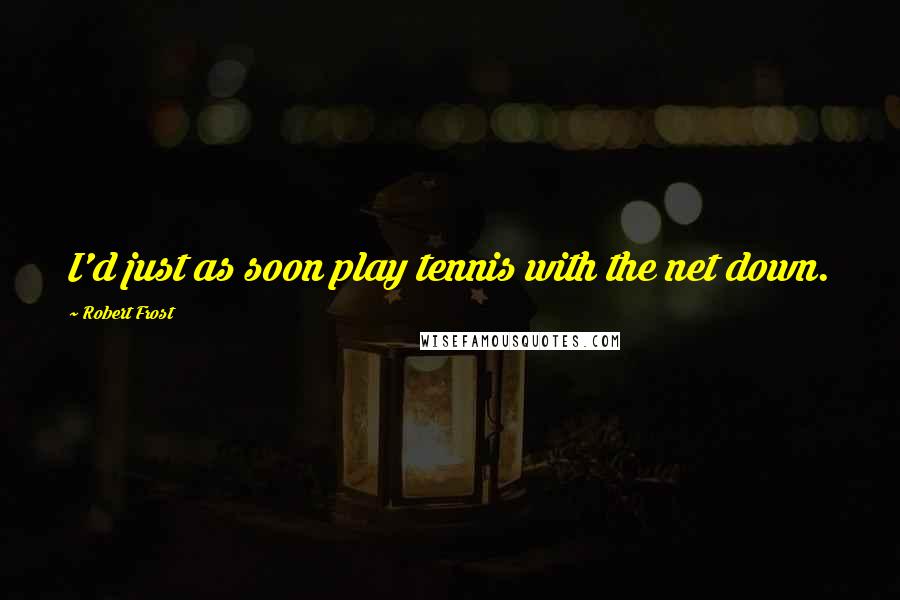 Robert Frost Quotes: I'd just as soon play tennis with the net down.