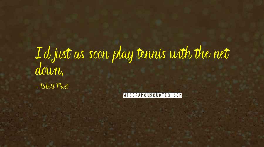 Robert Frost Quotes: I'd just as soon play tennis with the net down.