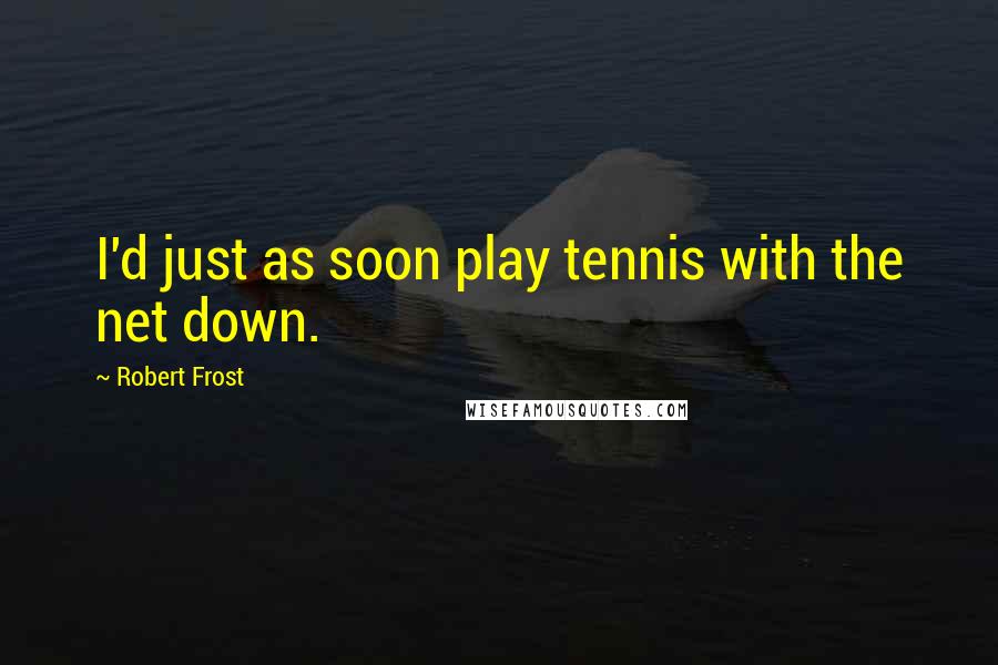 Robert Frost Quotes: I'd just as soon play tennis with the net down.