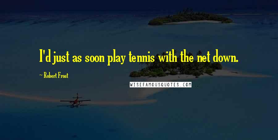 Robert Frost Quotes: I'd just as soon play tennis with the net down.