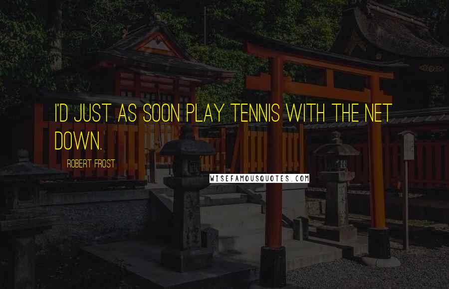 Robert Frost Quotes: I'd just as soon play tennis with the net down.