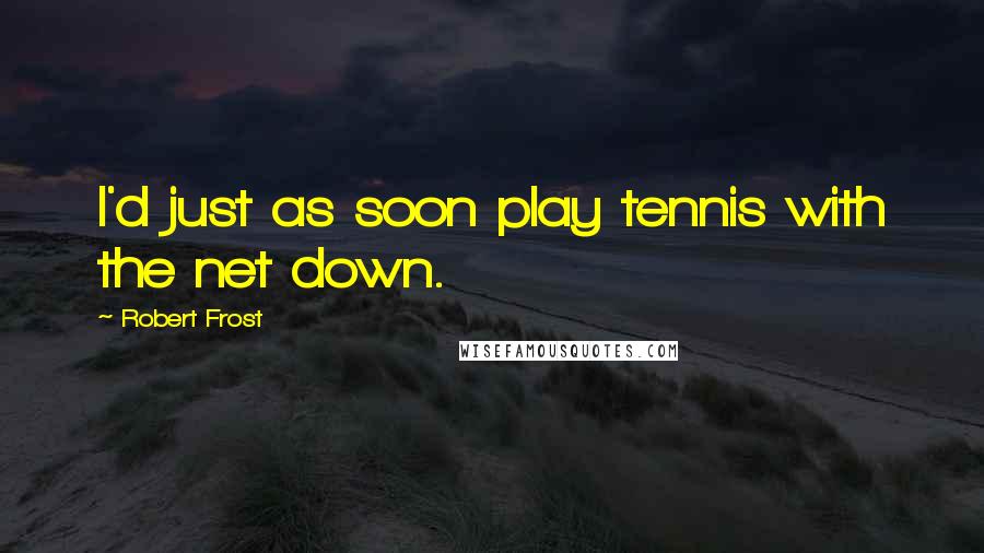 Robert Frost Quotes: I'd just as soon play tennis with the net down.