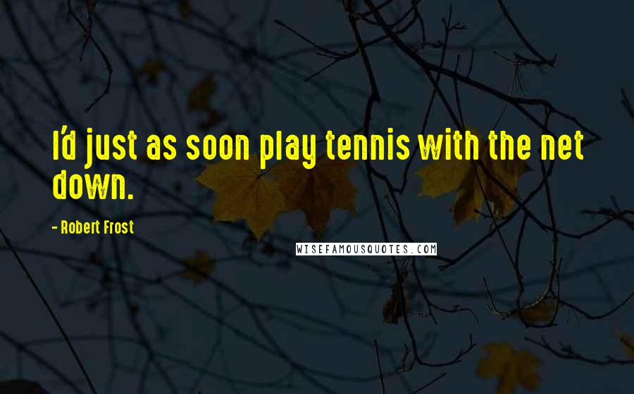 Robert Frost Quotes: I'd just as soon play tennis with the net down.