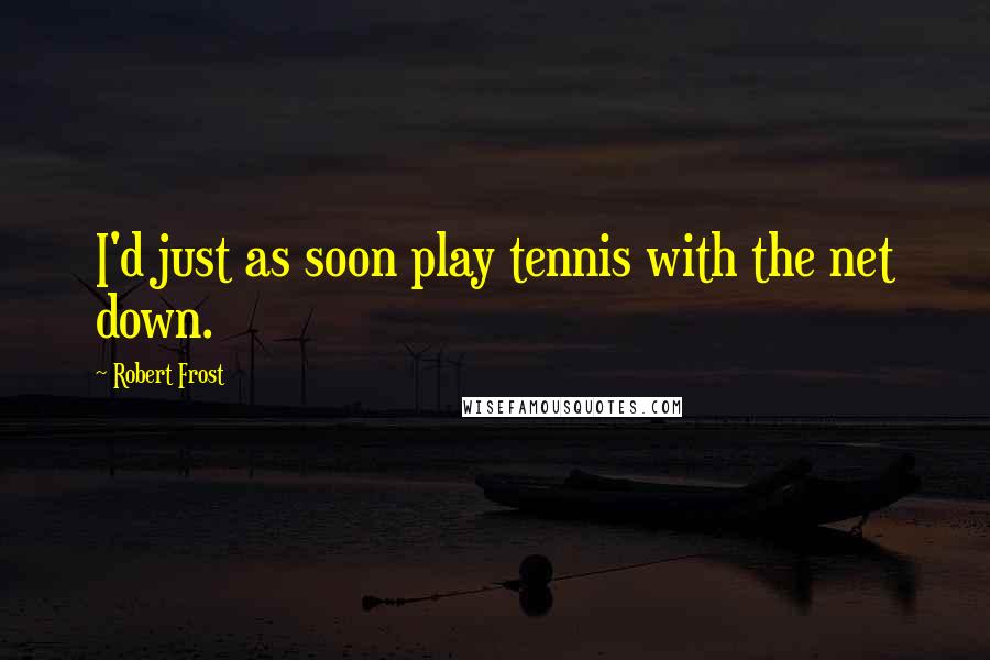 Robert Frost Quotes: I'd just as soon play tennis with the net down.