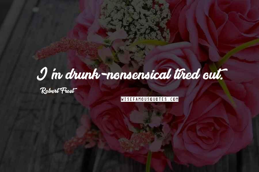 Robert Frost Quotes: I'm drunk-nonsensical tired out.