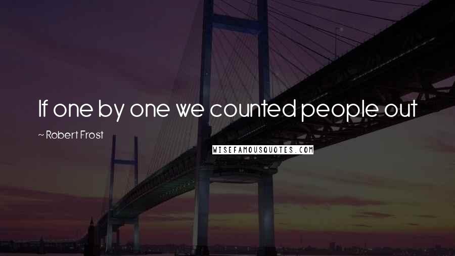 Robert Frost Quotes: If one by one we counted people out