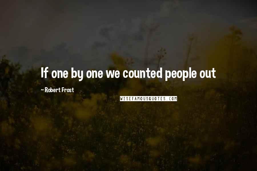 Robert Frost Quotes: If one by one we counted people out