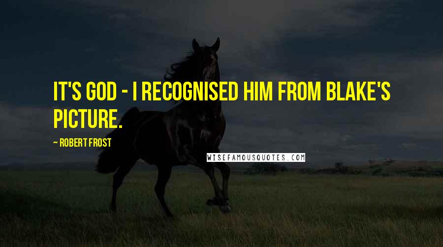 Robert Frost Quotes: It's God - I recognised him from Blake's picture.