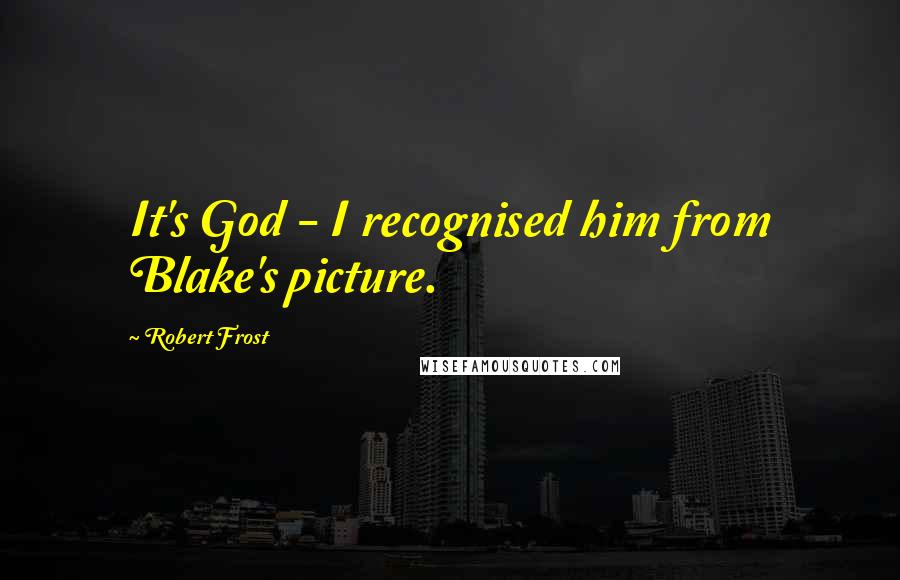 Robert Frost Quotes: It's God - I recognised him from Blake's picture.