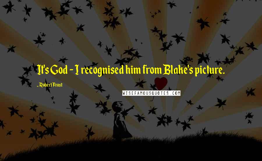 Robert Frost Quotes: It's God - I recognised him from Blake's picture.