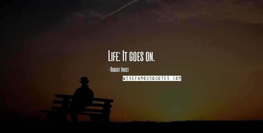 Robert Frost Quotes: Life: It goes on.
