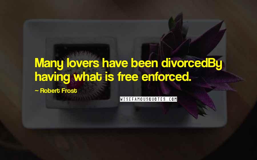 Robert Frost Quotes: Many lovers have been divorcedBy having what is free enforced.