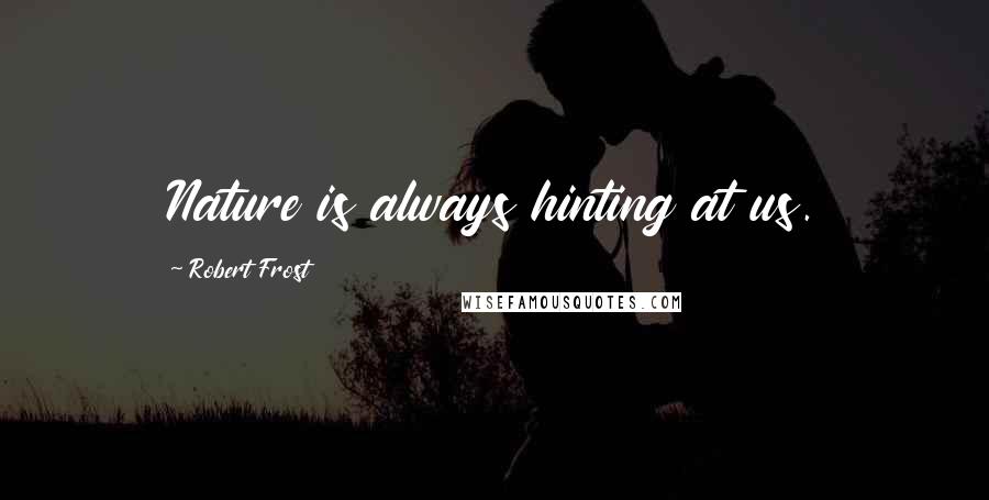 Robert Frost Quotes: Nature is always hinting at us.