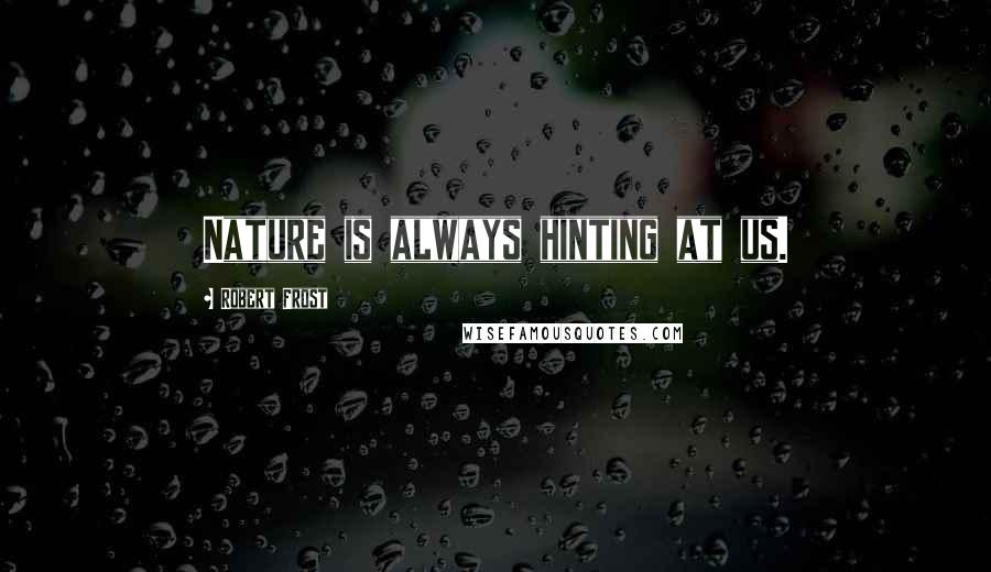 Robert Frost Quotes: Nature is always hinting at us.