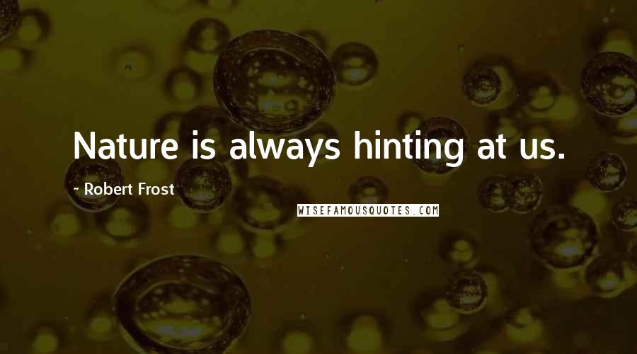 Robert Frost Quotes: Nature is always hinting at us.