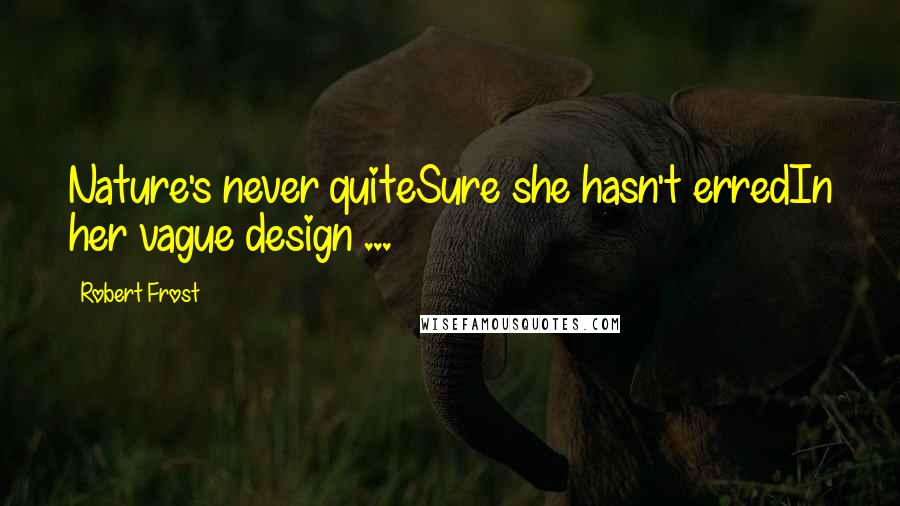 Robert Frost Quotes: Nature's never quiteSure she hasn't erredIn her vague design ...