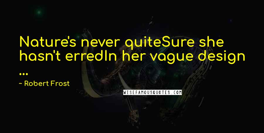 Robert Frost Quotes: Nature's never quiteSure she hasn't erredIn her vague design ...