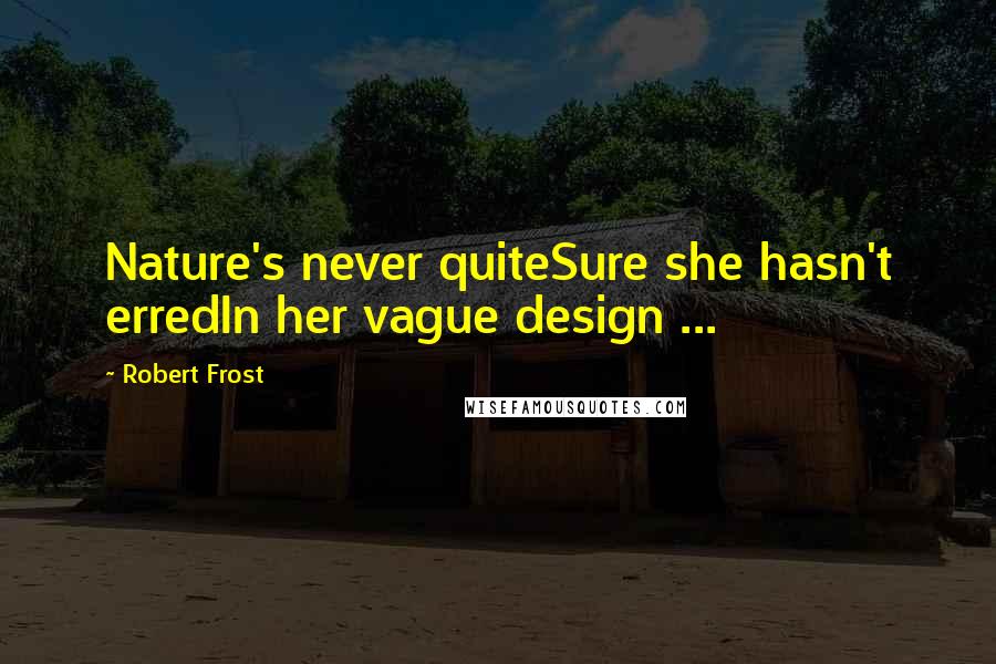 Robert Frost Quotes: Nature's never quiteSure she hasn't erredIn her vague design ...