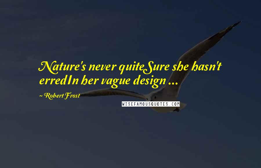 Robert Frost Quotes: Nature's never quiteSure she hasn't erredIn her vague design ...