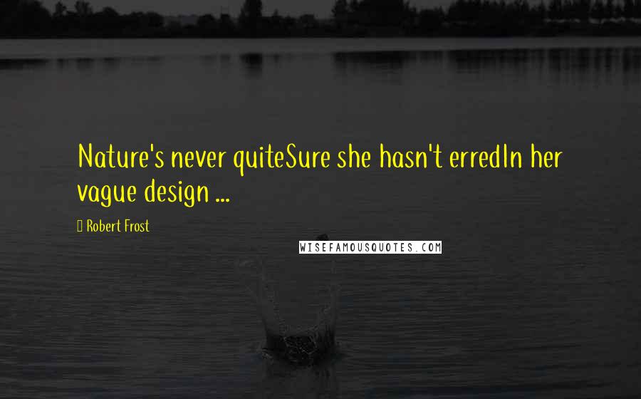 Robert Frost Quotes: Nature's never quiteSure she hasn't erredIn her vague design ...