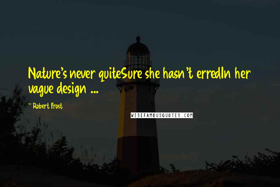 Robert Frost Quotes: Nature's never quiteSure she hasn't erredIn her vague design ...