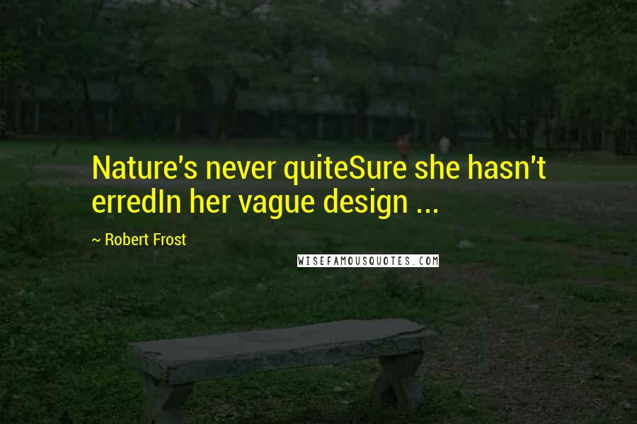 Robert Frost Quotes: Nature's never quiteSure she hasn't erredIn her vague design ...