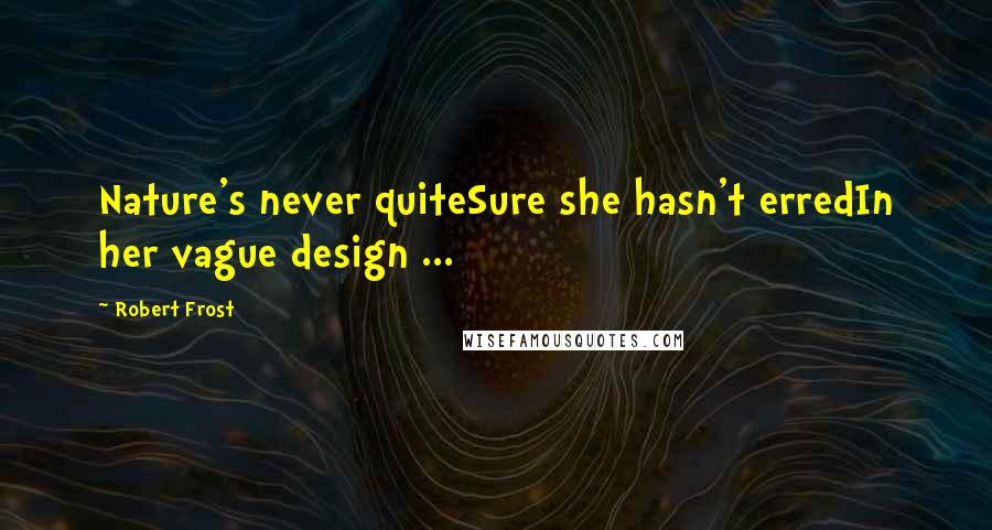 Robert Frost Quotes: Nature's never quiteSure she hasn't erredIn her vague design ...