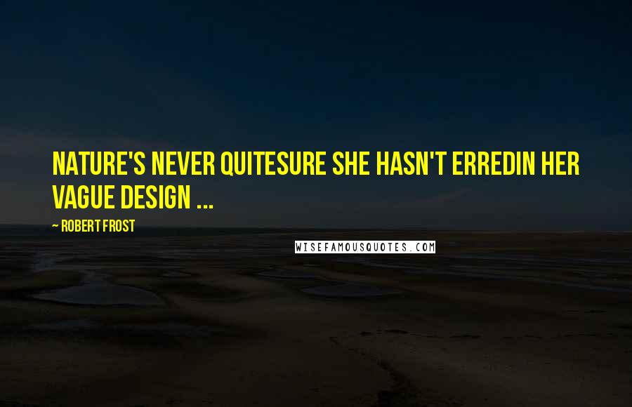 Robert Frost Quotes: Nature's never quiteSure she hasn't erredIn her vague design ...