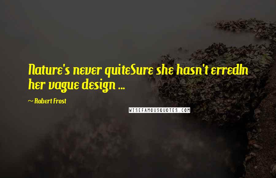 Robert Frost Quotes: Nature's never quiteSure she hasn't erredIn her vague design ...