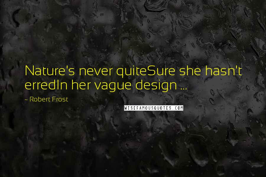 Robert Frost Quotes: Nature's never quiteSure she hasn't erredIn her vague design ...