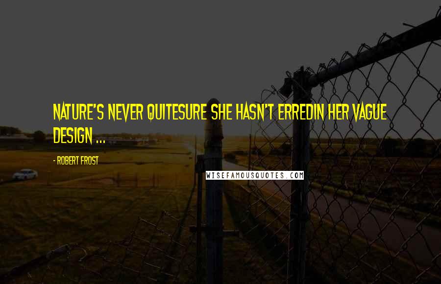 Robert Frost Quotes: Nature's never quiteSure she hasn't erredIn her vague design ...