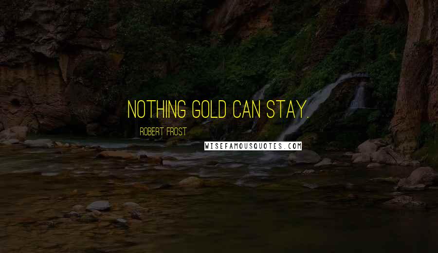 Robert Frost Quotes: Nothing gold can stay.