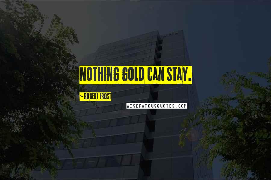 Robert Frost Quotes: Nothing gold can stay.