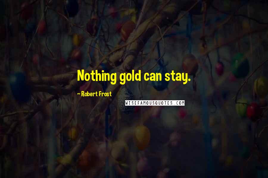 Robert Frost Quotes: Nothing gold can stay.