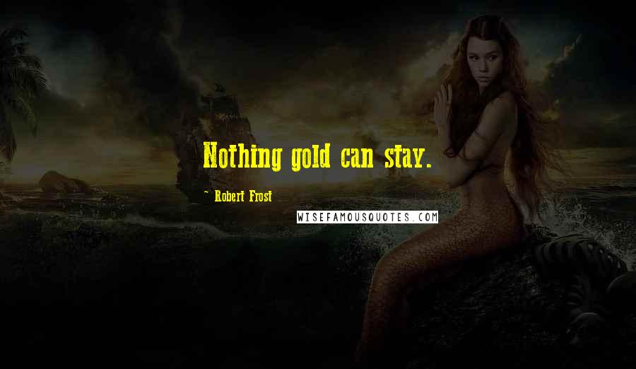 Robert Frost Quotes: Nothing gold can stay.