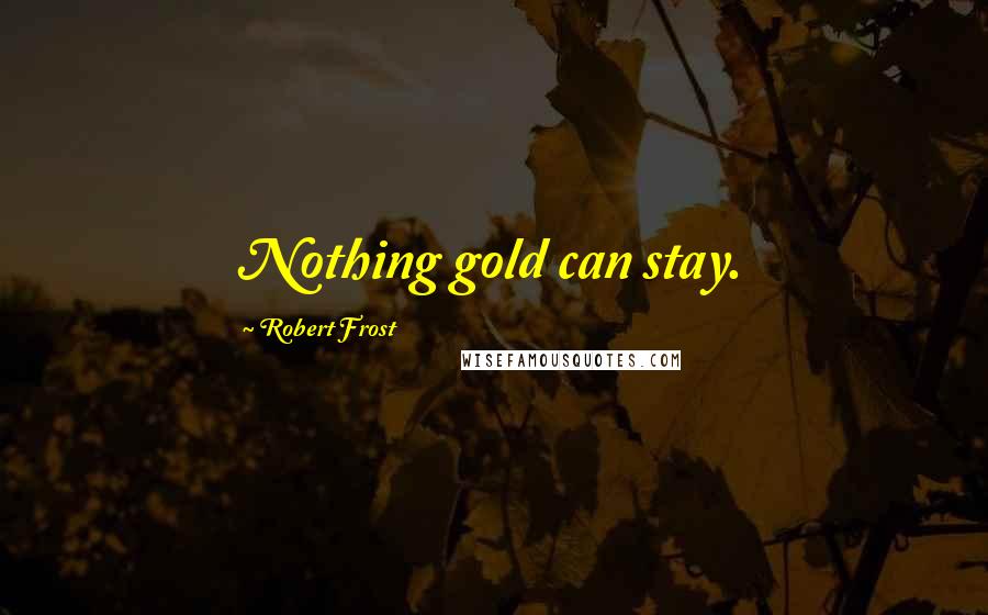 Robert Frost Quotes: Nothing gold can stay.