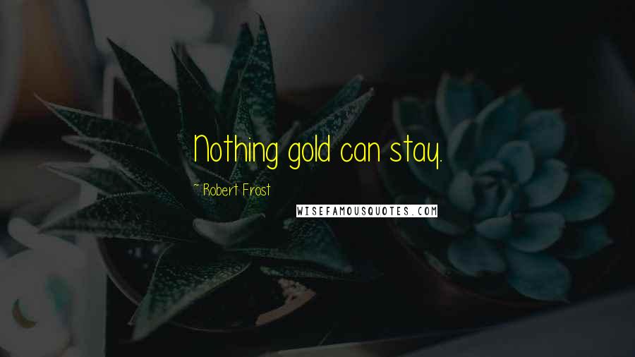 Robert Frost Quotes: Nothing gold can stay.