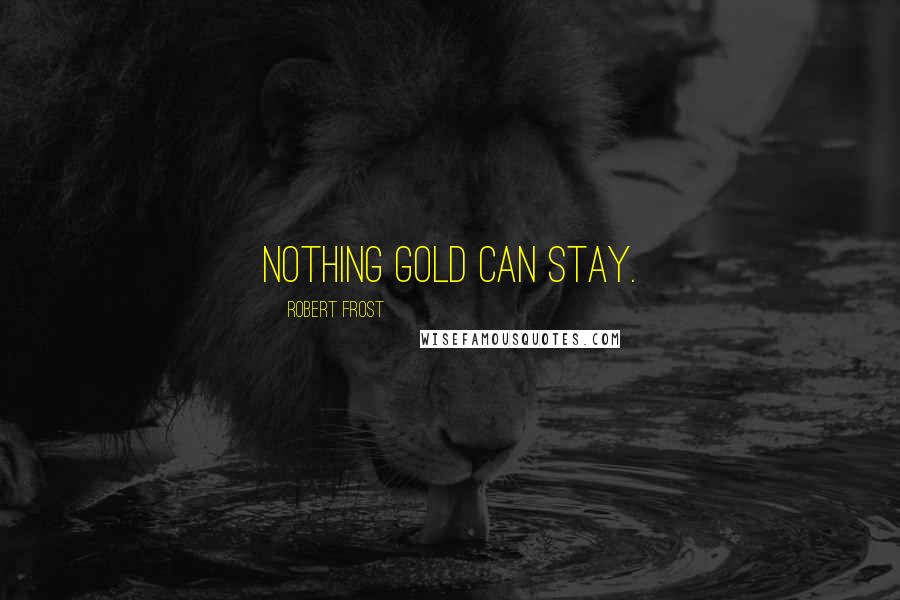 Robert Frost Quotes: Nothing gold can stay.