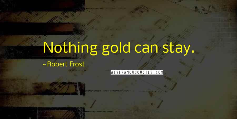 Robert Frost Quotes: Nothing gold can stay.