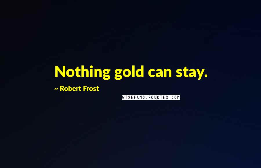 Robert Frost Quotes: Nothing gold can stay.