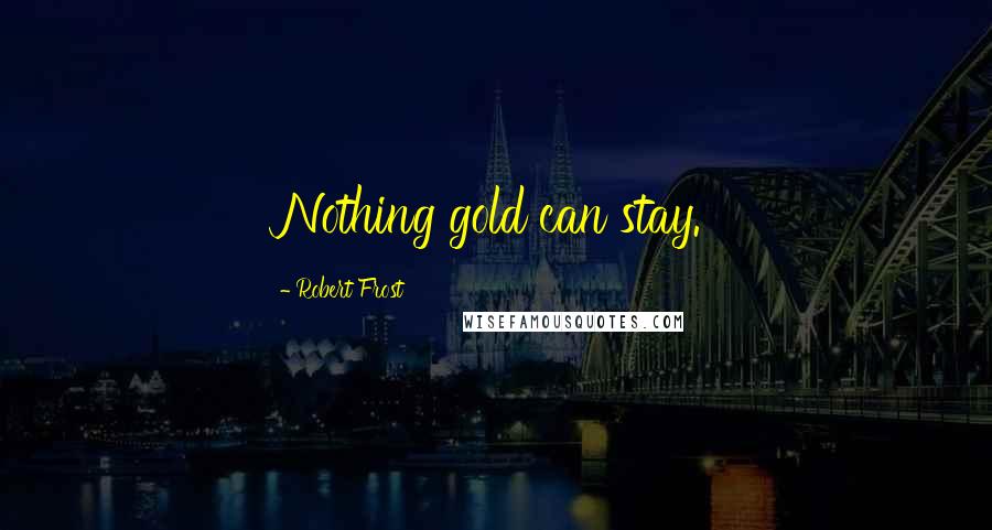 Robert Frost Quotes: Nothing gold can stay.