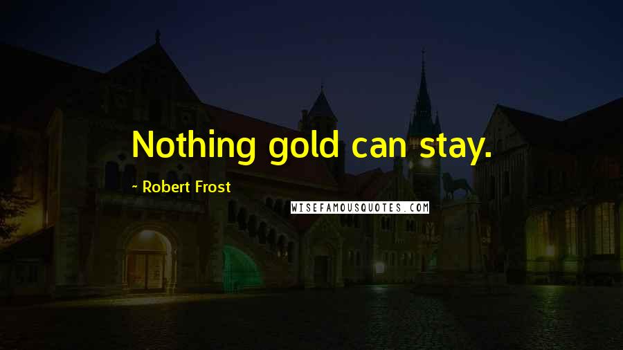 Robert Frost Quotes: Nothing gold can stay.