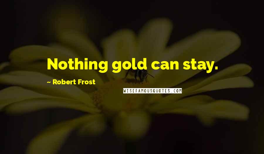 Robert Frost Quotes: Nothing gold can stay.