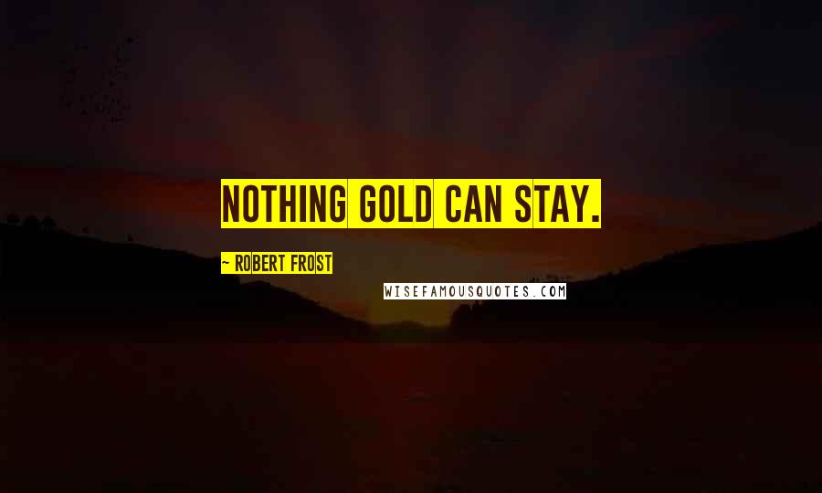 Robert Frost Quotes: Nothing gold can stay.