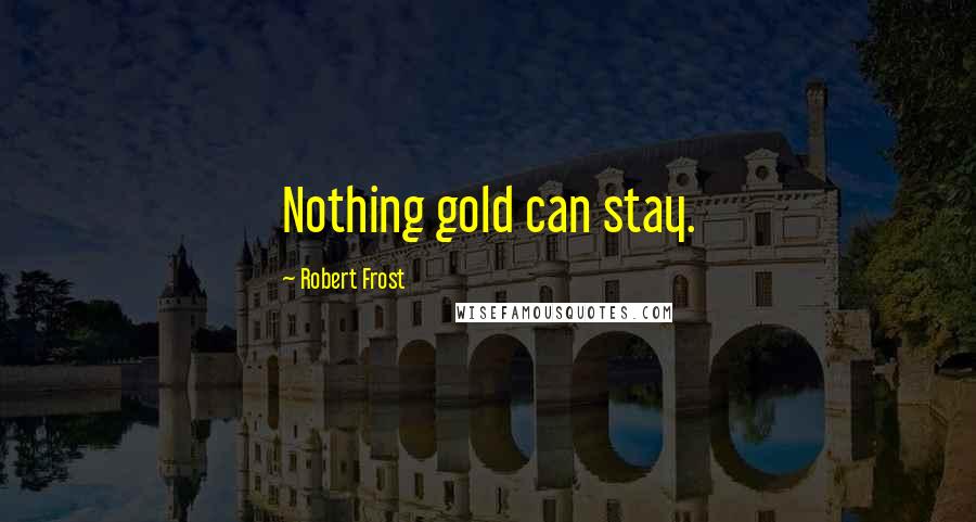 Robert Frost Quotes: Nothing gold can stay.