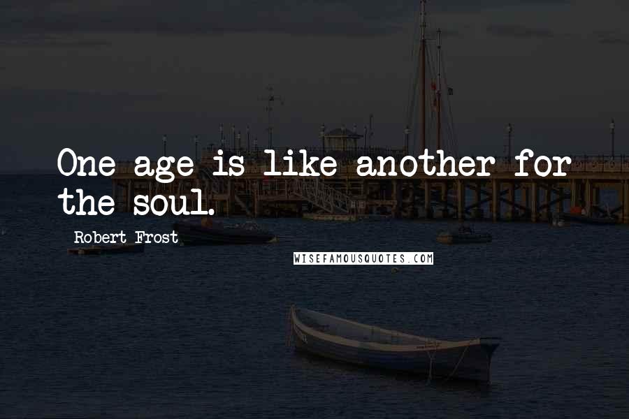 Robert Frost Quotes: One age is like another for the soul.
