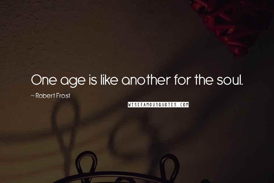 Robert Frost Quotes: One age is like another for the soul.
