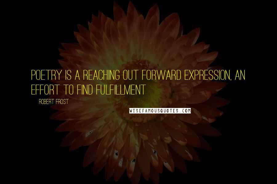 Robert Frost Quotes: Poetry is a reaching out forward expression, an effort to find fulfillment