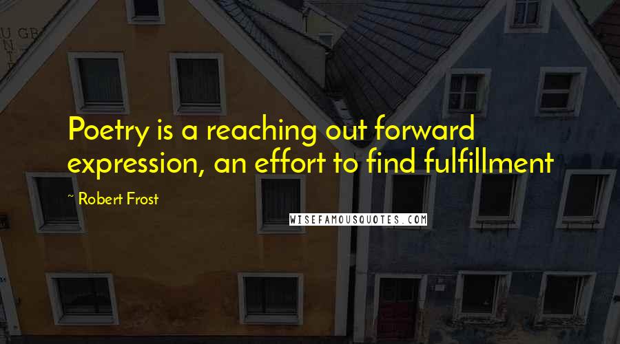 Robert Frost Quotes: Poetry is a reaching out forward expression, an effort to find fulfillment
