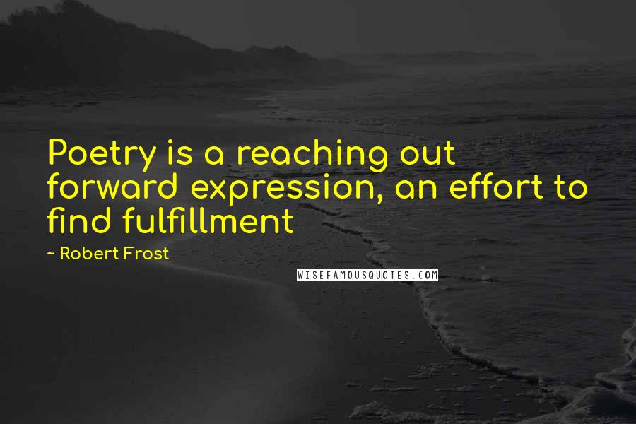 Robert Frost Quotes: Poetry is a reaching out forward expression, an effort to find fulfillment